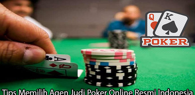 Tips Memilih Agen Judi Poker Online Resmi Indonesia